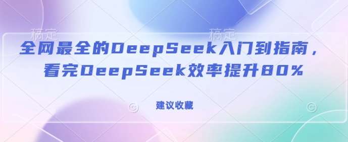 全网最全的DeepSeek入门到指南，看完DeepSeek效率提升80%(建议收藏)-知享知识库
