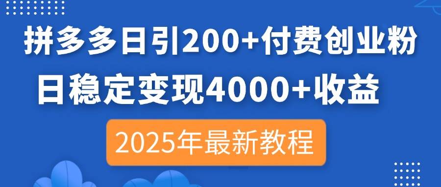 （14217期）拼多多日引200+付费创业粉，日稳定变现4000+收益，2025年最新教程-知享知识库