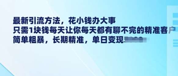 最新引流方法，花小钱办大事，只需1块钱每天让你每天都有聊不完的精准客户 简单粗暴，长期精准-知享知识库