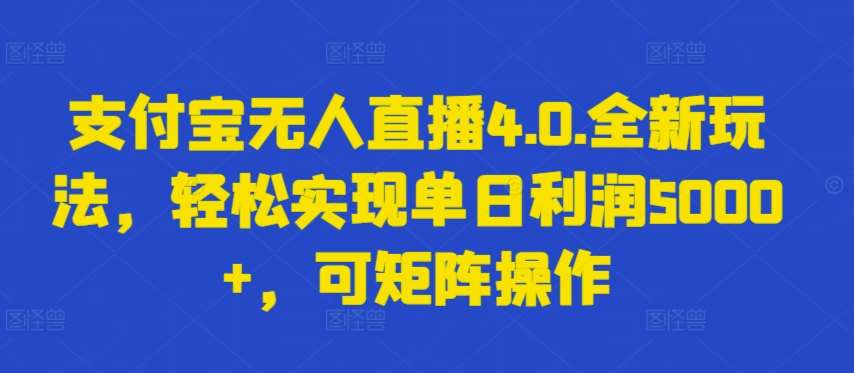支付宝无人直播4.0.全新玩法，轻松实现单日利润5000+，可矩阵操作【揭秘】-知享知识库