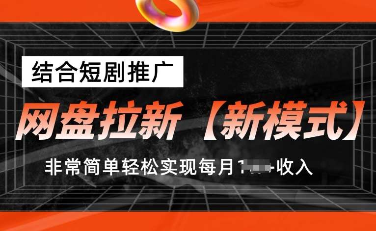 网盘拉新【新模式】，结合短剧推广，听话照做，非常简单轻松实现每月1w+收入【揭秘】-知享知识库