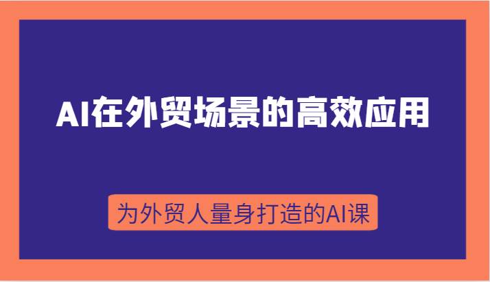 AI在外贸场景的高效应用，从入门到进阶，从B端应用到C端应用，为外贸人量身打造的AI课-知享知识库