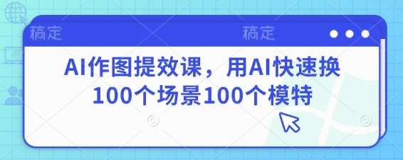 AI作图提效课,用AI快速换100个场景100个模特-知享知识库