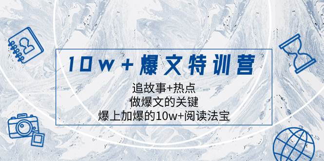 (8174期)10w+爆文特训营,追故事+热点,做爆文的关键 爆上加爆的10w+阅读法宝-知享知识库