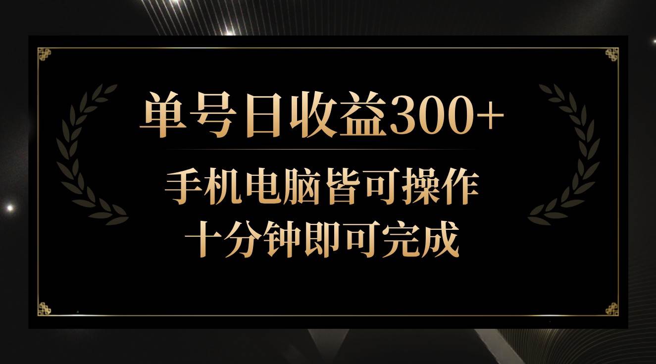 单号日收益300+，全天24小时操作，单号十分钟即可完成，秒上手！-知享知识库