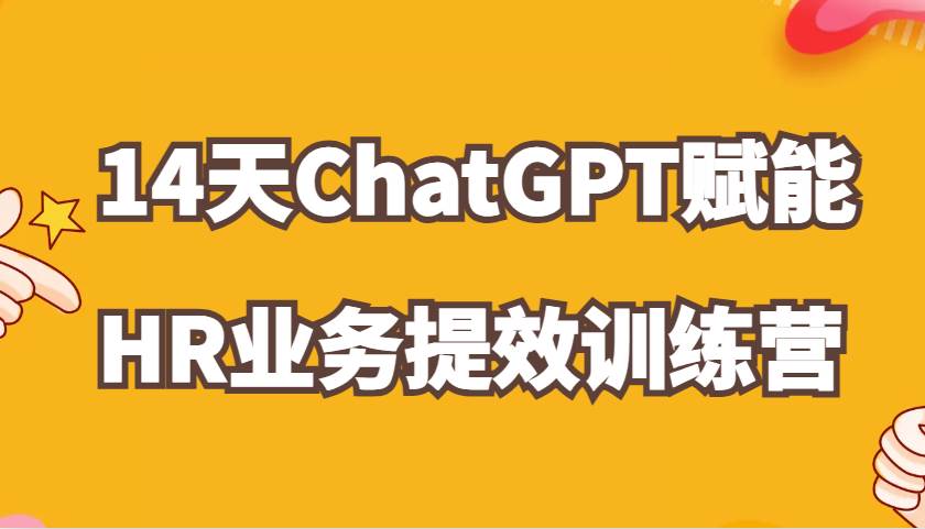 ChatGPT赋能HR业务提效14天训练营，从小白到应用高手在HR工作中灵活应用-知享知识库