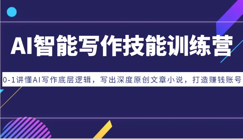 AI智能写作技能训练营：0-1讲懂AI写作底层逻辑，写出深度原创文章小说，打造赚钱账号-知享知识库