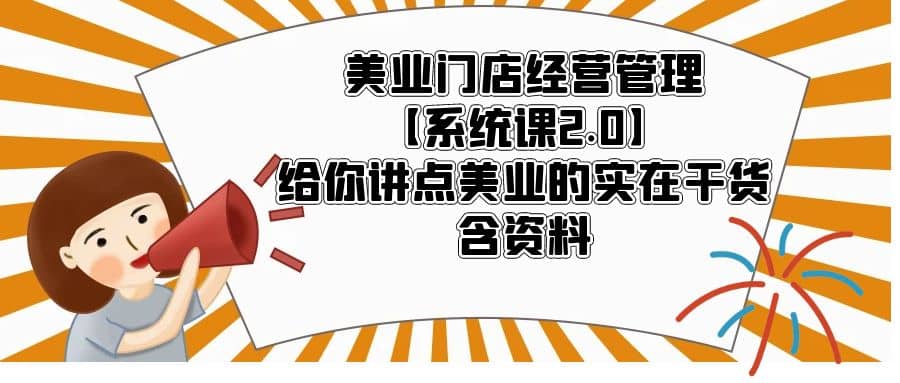 美业门店经营管理【系统课2.0】给你讲点美业的实在干货，含资料-知享知识库