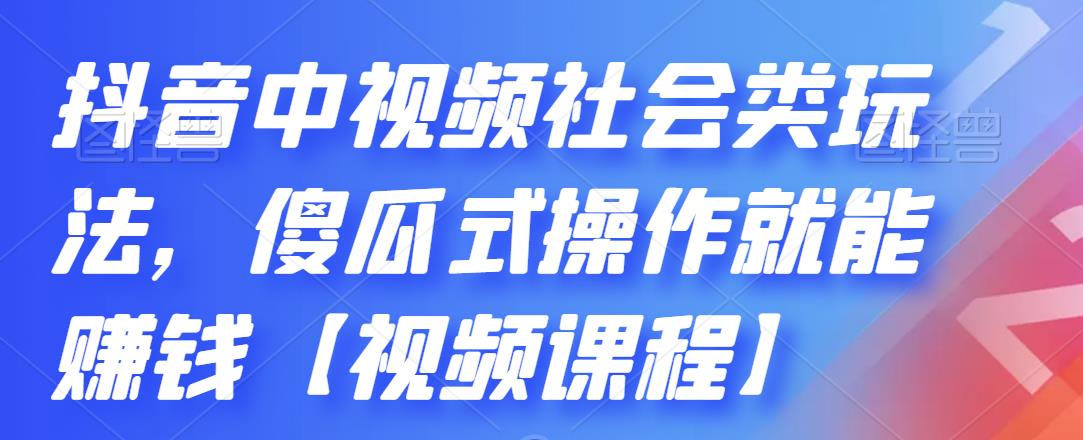 抖音中视频社会类玩法,傻瓜式操作就能赚钱【视频课程】-知享知识库