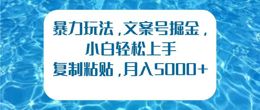 暴力玩法,文案号掘金,小白轻松上手,复制粘贴,月入5000+-知享知识库