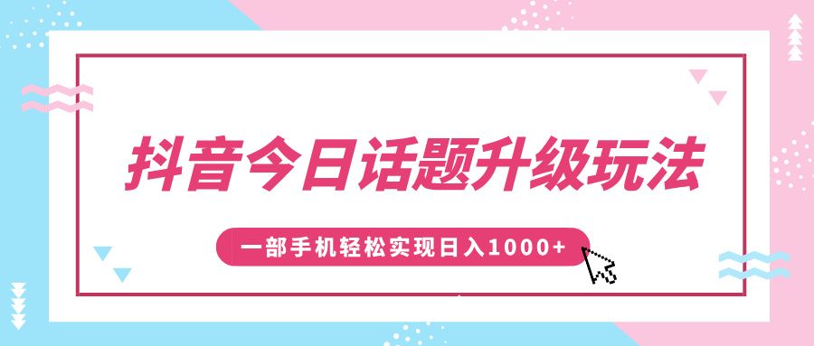 抖音今日话题升级玩法，1条作品涨粉5000，一部手机轻松实现日入1000+-知享知识库