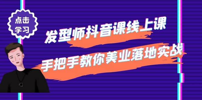发型师抖音课线上课，手把手教你美业落地实战【41节视频课】-知享知识库