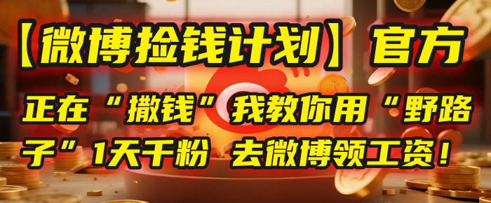 【微博捡钱计划】官方正在“撒钱”，我教你用“野路子”1天千粉，去微博领工资！-知享知识库
