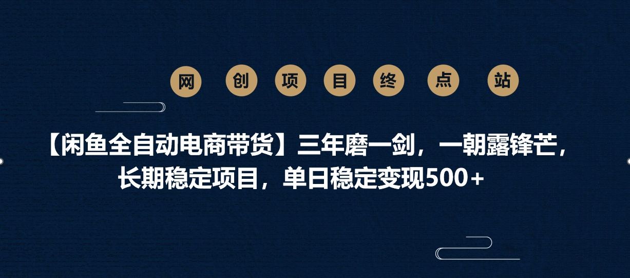 【闲鱼全自动电商带货】三年磨一剑，一朝露锋芒，长期稳定项目，单日稳定变现500+-知享知识库