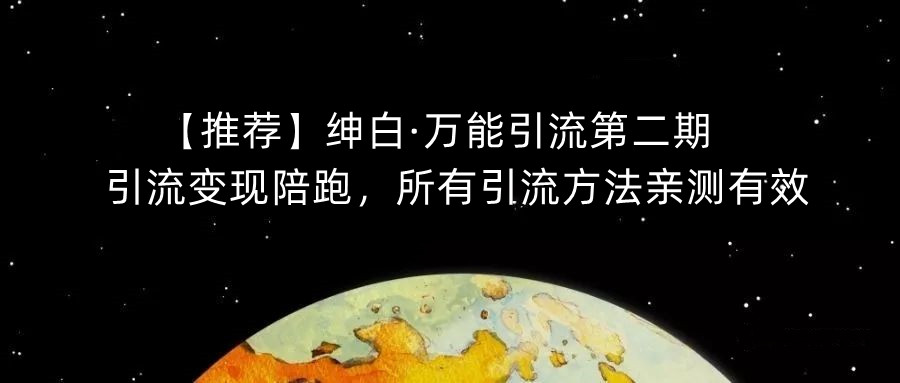 【推荐】绅白·万能引流第二期，引流变现陪跑，所有引流方法亲测有效-知享知识库