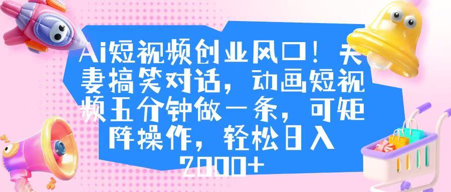 Ai短视频创业风口!夫妻搞笑对话,动画短视频五分钟做一条,可矩阵操作,轻松日入 2000+-知享知识库