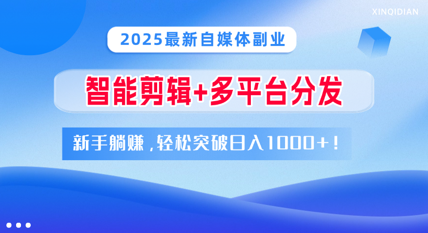 2025最新自媒体副业!智能剪辑+多平台分发,新手躺赚,轻松突破日入1000+!-知享知识库