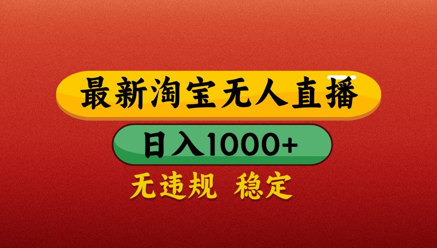【最新】淘宝无人直播带货,独家技术,日入1000+,无违规无封号,操作简单,长期稳定【揭秘】-知享知识库