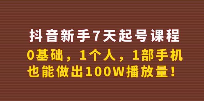 抖音新手7天起号课程：0基础，1个人，1部手机，也能做出100W播放量-知享知识库
