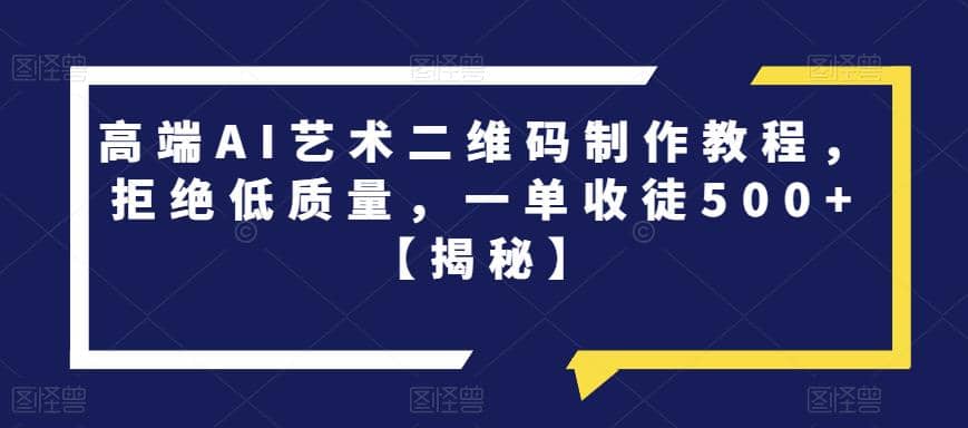 高端AI艺术二维码制作教程，拒绝低质量，一单收徒500+【揭秘】-知享知识库