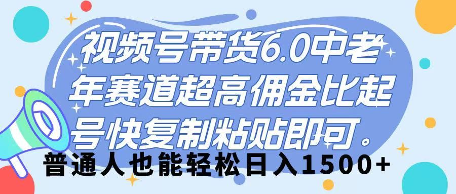 视频号带货 6.0,中老年赛道,超高佣金比,起号快,复制粘贴即可,普通人也能轻松日入 1500➕-知享知识库