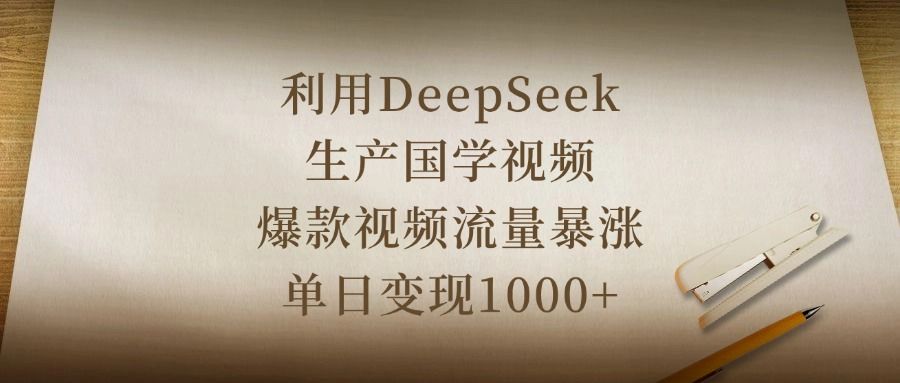 利用DeepSeek生产国学视频,爆款视频流量暴涨,单日变现1000+-知享知识库