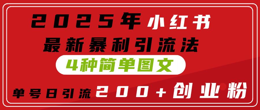 2025年小红书最新暴利引流法,4种简单图文,单号日引流200+创业粉(附无脑抄模板)-知享知识库