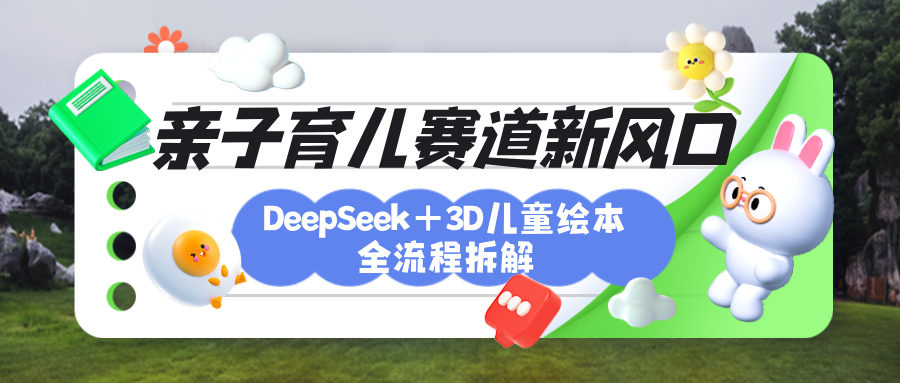 育儿赛道新风口:DeepSeek+3D绘本全流程拆解,月涨粉上万,还能培养亲子创造力-知享知识库