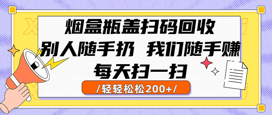 烟盒瓶盖扫码回收,别人随手扔 我们随手赚,闷声发大财,每天扫一扫轻轻松松200+-知享知识库