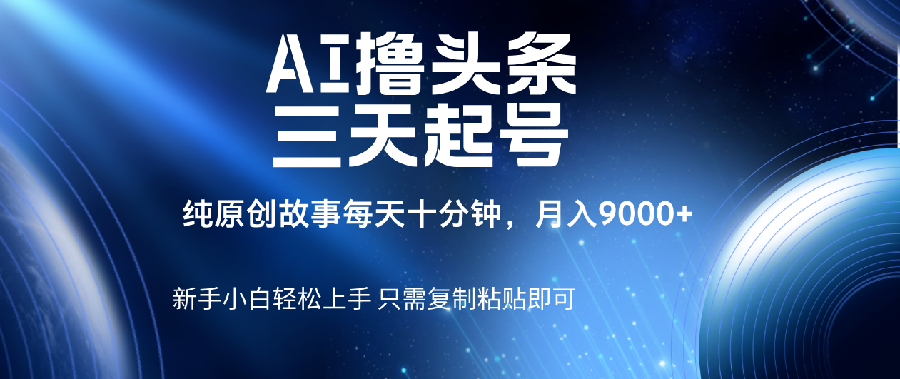 AI撸头条三天起号,纯原创情感故事,每天10分钟月入9000+-知享知识库