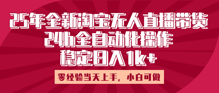 25年全新淘宝无人直播,全自动化操作,零经验当天上手,日入1k+-知享知识库