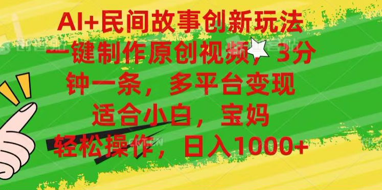 AI+民间故事,一键制作原创视频，多平台变现，3分钟一条，适合小白，宝妈，轻松操作，日入1000+-知享知识库