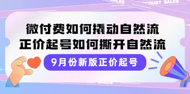 9月份新版正价起号，微付费如何撬动自然流，正价起号如何撕开自然流-知享知识库