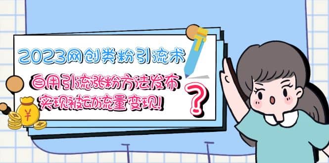 2023网创类粉引流术，自用引流涨粉方法发布，实现被动流量变现-知享知识库