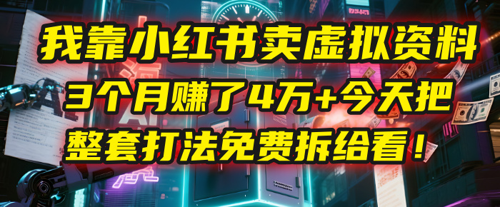 我靠“小红书卖虚拟资料”,3个月赚了4万+,今天把整套打法免费拆给你看!-知享知识库