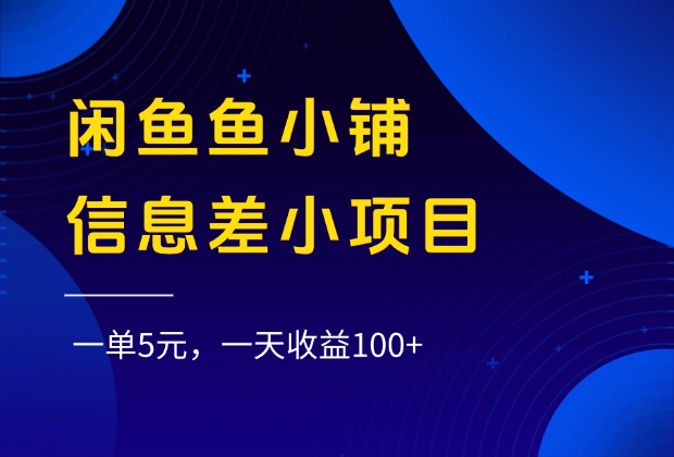 闲鱼鱼小铺信息差小项目，一单5元，一天收益100+-知享知识库