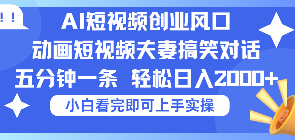 2025Ai短视频创业风口!夫妻搞笑对话,动画短视频五分钟做一条,可矩阵操作,轻松日入 2000+-知享知识库