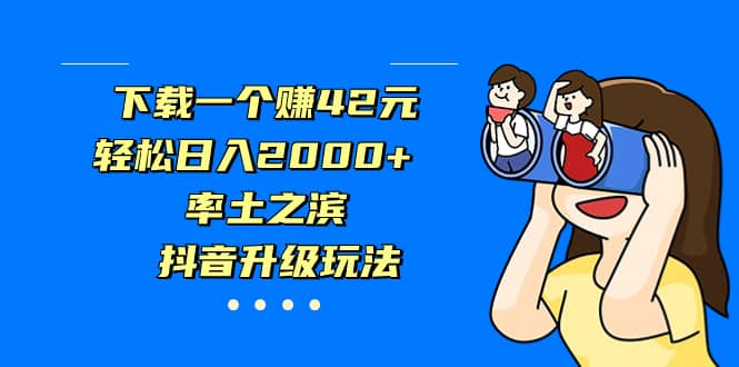 下载一个赚42元，轻松日入2000+，率土之滨，抖音升级玩法-知享知识库