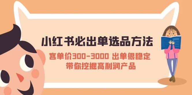 小红书必出单选品方法：客单价300-3000 出单很稳定 带你挖掘高利润产品-知享知识库