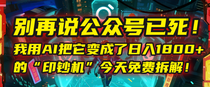 别再说公众号已死!我用AI把它变成了日入1800+的“印钞机”,今天免费拆解!-知享知识库