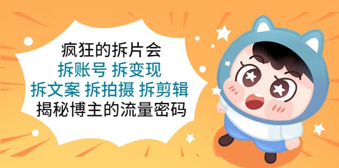 疯狂的拆片会：拆账号 拆变现 拆文案 拆拍摄 拆剪辑 揭秘博主的流量密码-知享知识库