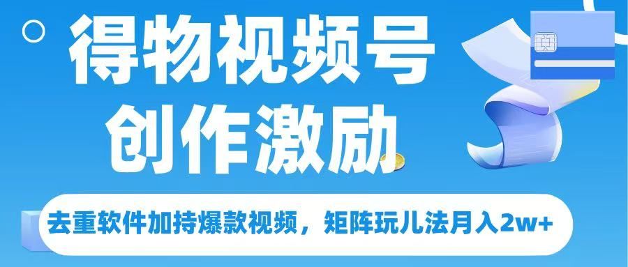 得物视频号创作者激励，去重软件加持爆款视频，矩阵玩儿法月入 2w➕-知享知识库