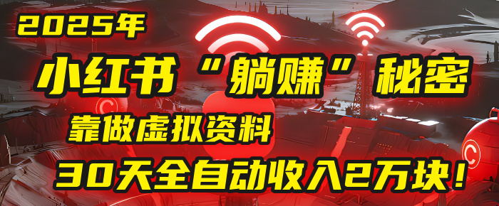 2025年,小红书的“躺赚”秘密被我扒出来了,靠做虚拟资料,30天全自动收入2万块!-知享知识库