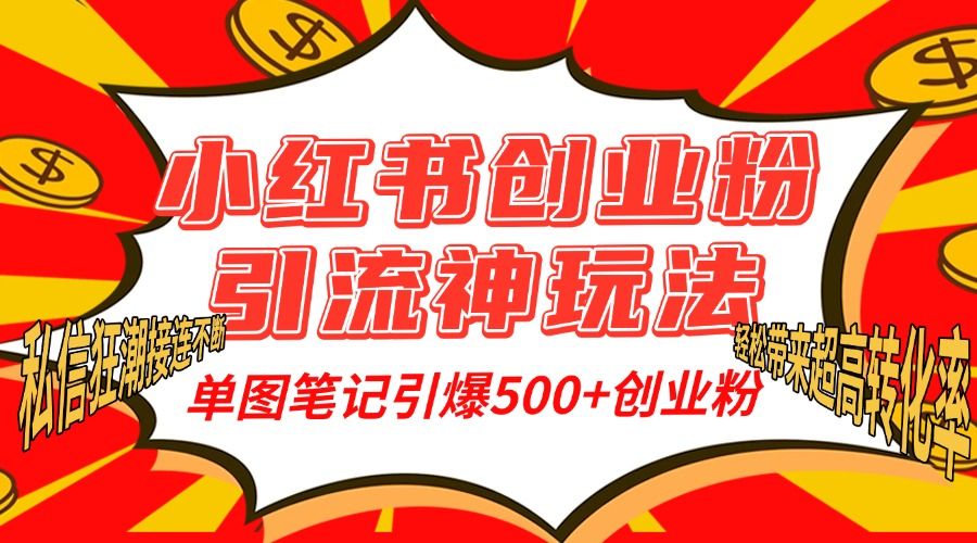 小红书创业粉引流神玩法，单图笔记引爆500+精准创业粉丝，私信狂潮接连不断，单条笔记轻松带来超高转化率！-知享知识库