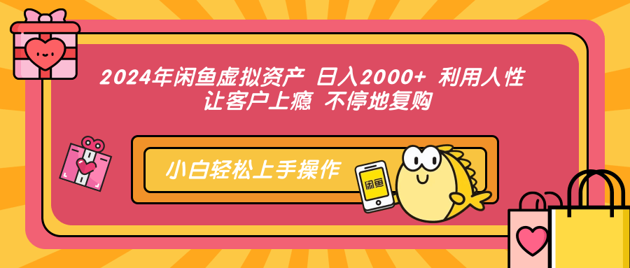 2024年闲鱼虚拟资产,日入2000+ 利用人性 让客户上瘾 不停地复购-知享知识库