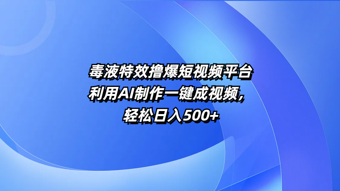 毒液特效撸爆短视频平台，利用AI制作一键成视频，轻松日入500+-知享知识库