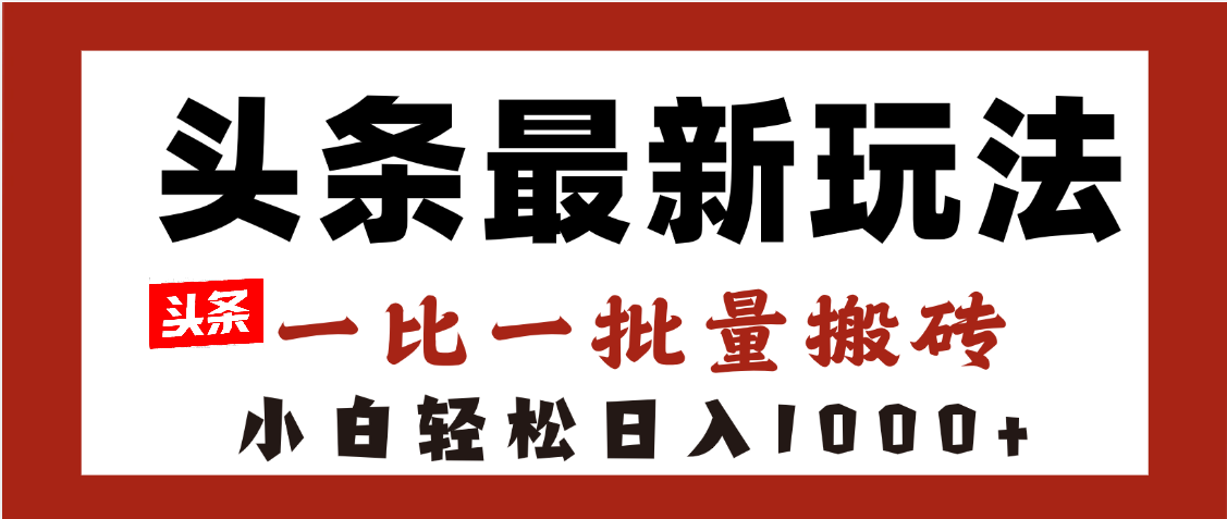 头条最新玩法，一比一批量搬砖，小白轻松日入1000+-知享知识库