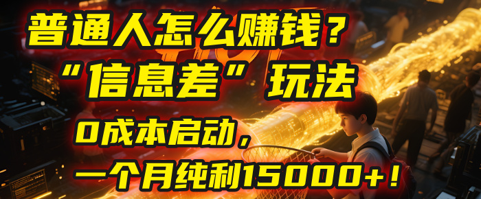 普通人怎么赚钱?| 2025年马哥揭秘“信息差”玩法:0成本启动,一个月纯利15000+!-知享知识库