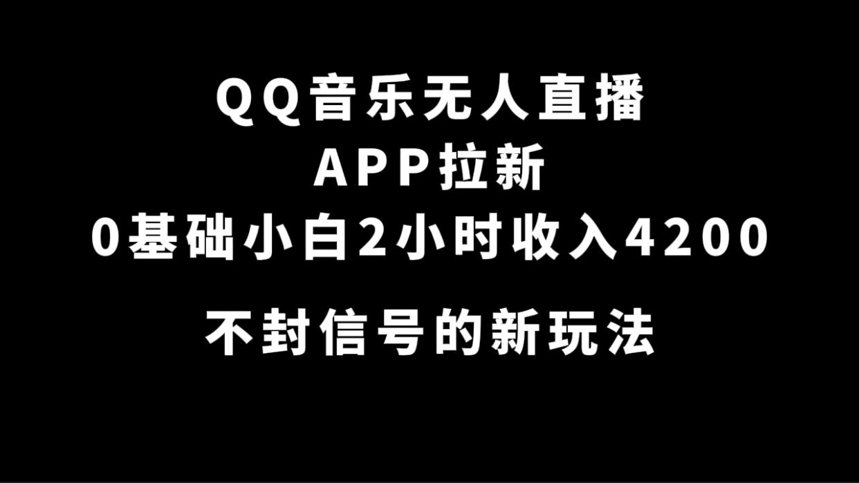 QQ音乐无人直播APP拉新，0基础小白2小时收入4200 不封号新玩法(附500G素材)-知享知识库
