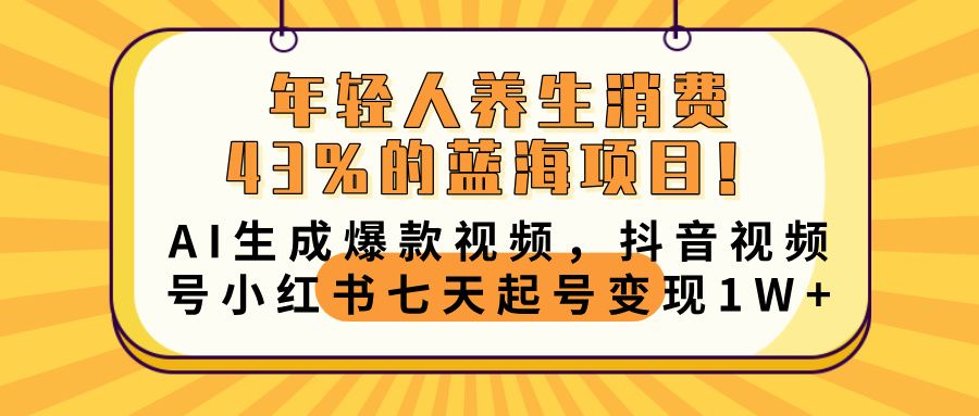 年轻人养生消费43%的蓝海项目!AI生成爆款视频,抖音视频号小红书七天起号变现10000+-知享知识库